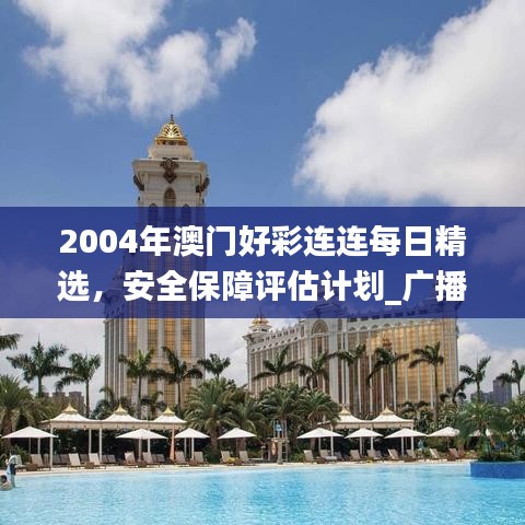 2004年澳门好彩连连每日精选，安全保障评估计划_广播版LWK382.06