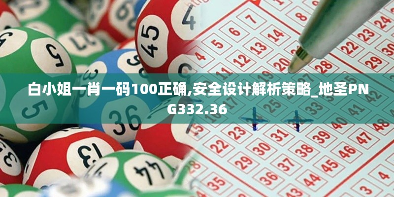 白小姐一肖一码100正确,安全设计解析策略_地圣PNG332.36