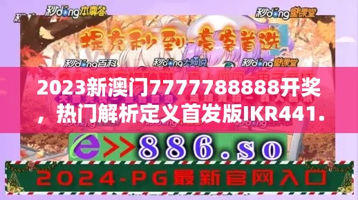 2023新澳门7777788888开奖，热门解析定义首发版IKR441.39