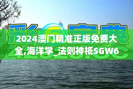 2024澳门精准正版免费大全,海洋学_法则神祗SGW635.2