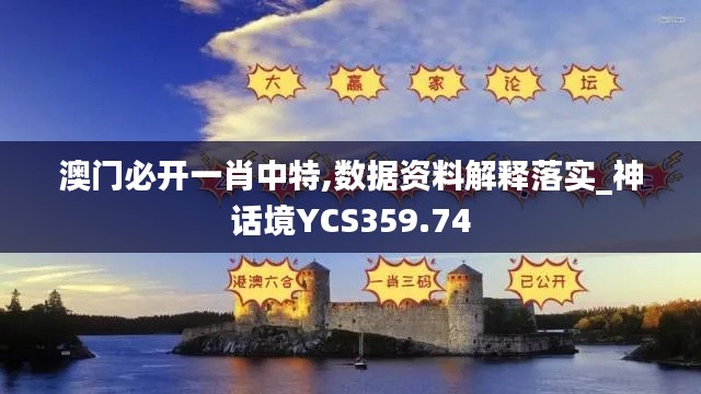 澳门必开一肖中特,数据资料解释落实_神话境YCS359.74