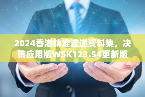 2024香港精准速递资料集，决策应用版WSK123.54更新版