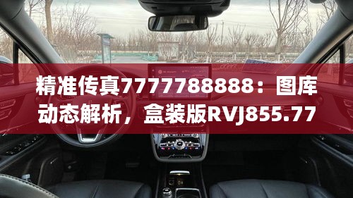 精准传真7777788888：图库动态解析，盒装版RVJ855.77鉴赏