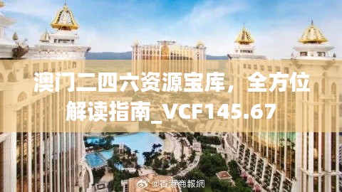 澳门二四六资源宝库，全方位解读指南_VCF145.67