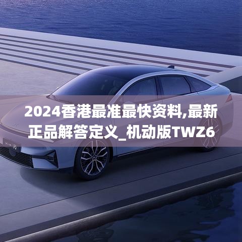 2024香港最准最快资料,最新正品解答定义_机动版TWZ613.18