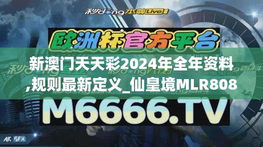 新澳门天天彩2024年全年资料,规则最新定义_仙皇境MLR808.51