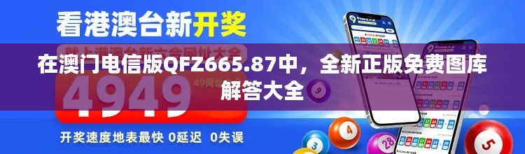 在澳门电信版QFZ665.87中，全新正版免费图库解答大全