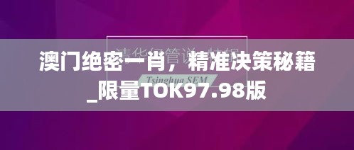 澳门绝密一肖，精准决策秘籍_限量TOK97.98版