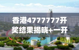 香港4777777开奖结果揭晓+一开奖动态，热门解读揭秘GHJ879.66