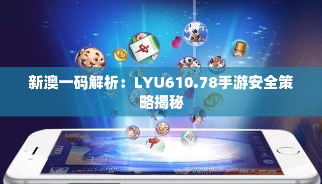 新澳一码解析：LYU610.78手游安全策略揭秘