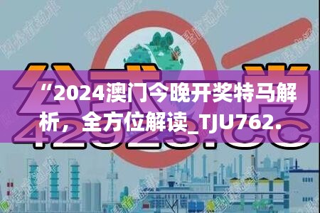 “2024澳门今晚开奖特马解析，全方位解读_TJU762.41桌面版”