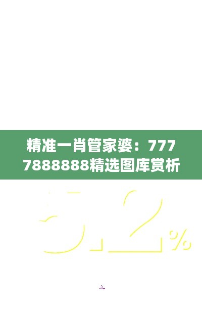 精准一肖管家婆：7777888888精选图库赏析，经济版ARN976.72解读