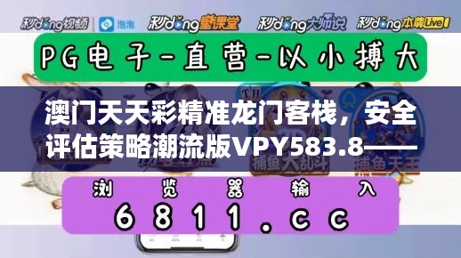 澳门天天彩精准龙门客栈，安全评估策略潮流版VPY583.8——升级版