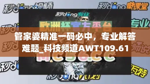 管家婆精准一码必中，专业解答难题_科技频道AWT109.61