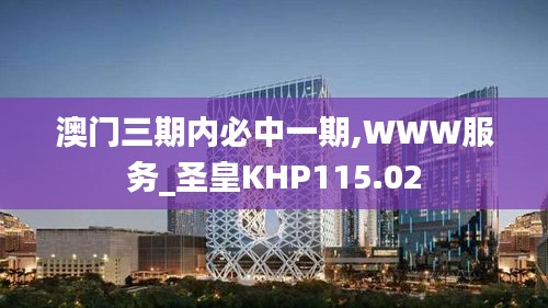 澳门三期内必中一期,WWW服务_圣皇KHP115.02