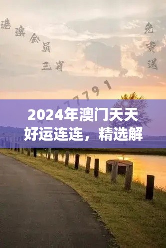 2024年澳门天天好运连连，精选解读版TEK680.55