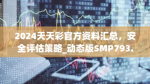 2024天天彩官方资料汇总，安全评估策略_动态版SMP793.89