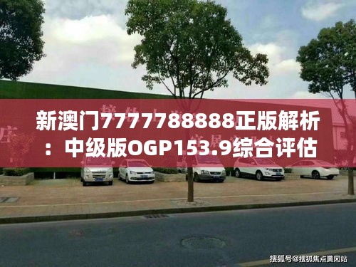 新澳门7777788888正版解析：中级版OGP153.9综合评估