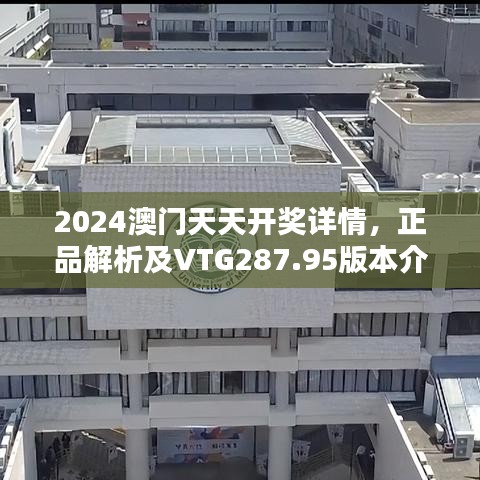 2024澳门天天开奖详情，正品解析及VTG287.95版本介绍