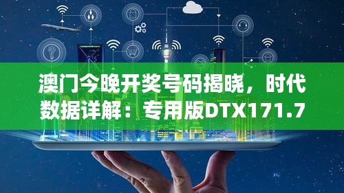 澳门今晚开奖号码揭晓，时代数据详解：专用版DTX171.76