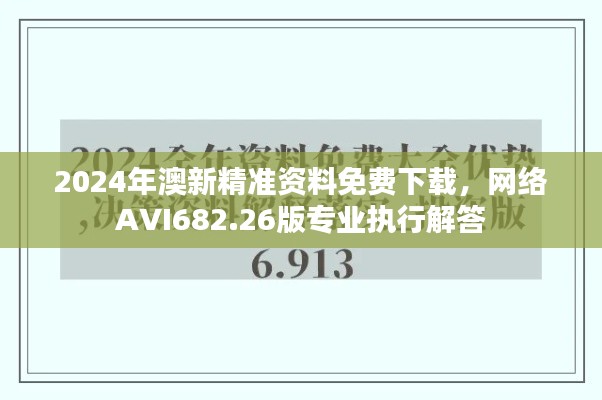 2024年澳新精准资料免费下载，网络AVI682.26版专业执行解答