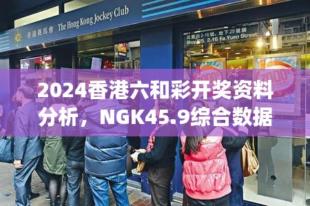 2024香港六和彩开奖资料分析，NGK45.9综合数据解读