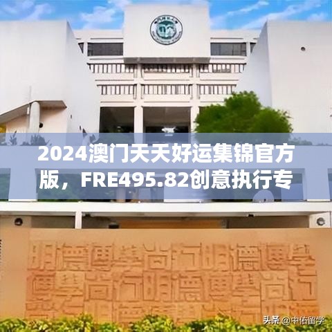 2024澳门天天好运集锦官方版，FRE495.82创意执行专案