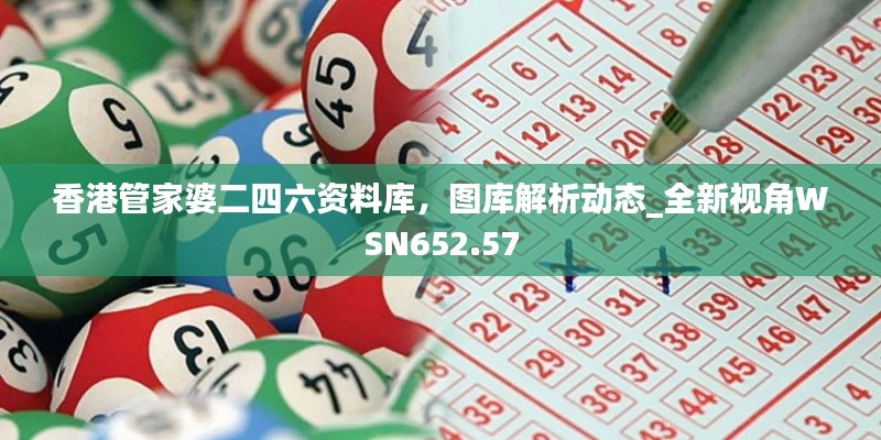 香港管家婆二四六资料库，图库解析动态_全新视角WSN652.57