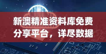 新澳精准资料库免费分享平台，详尽数据解读详析_专业版QJD492.74