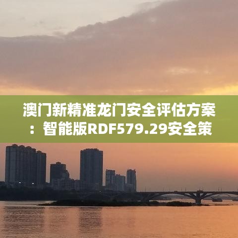 澳门新精准龙门安全评估方案：智能版RDF579.29安全策略