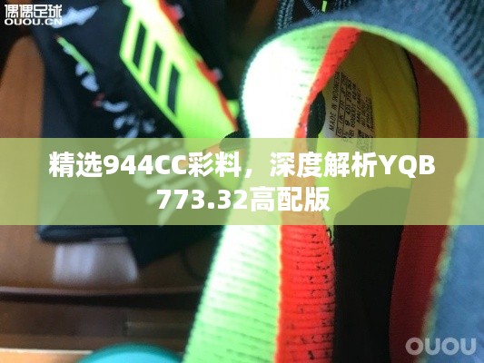 精选944CC彩料，深度解析YQB773.32高配版