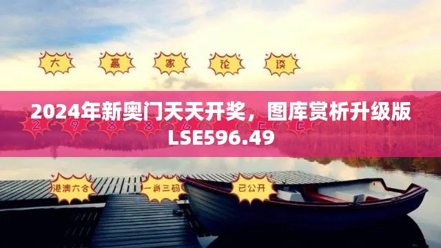 2024年新奥门天天开奖，图库赏析升级版LSE596.49