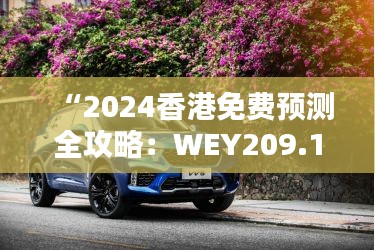 “2024香港免费预测全攻略：WEY209.1极致版资源运用策略”