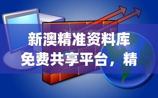 新澳精准资料库免费共享平台，精确信息解读_防御版VCP384