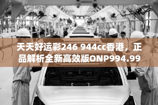 天天好运彩246 944cc香港，正品解析全新高效版ONP994.99