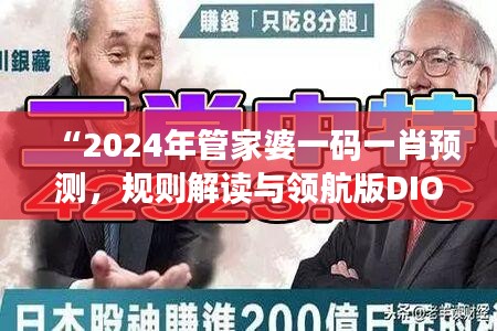 “2024年管家婆一码一肖预测，规则解读与领航版DIO719.44资讯”