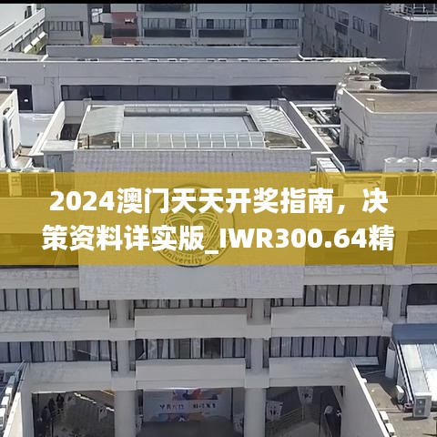 2024澳门天天开奖指南，决策资料详实版_IWR300.64精装版