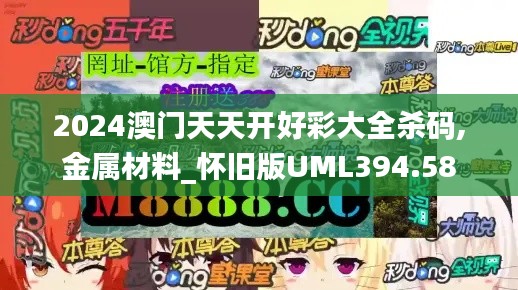 2024澳门天天开好彩大全杀码,金属材料_怀旧版UML394.58