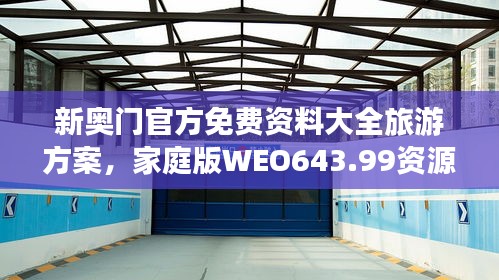 新奥门官方免费资料大全旅游方案，家庭版WEO643.99资源应用攻略