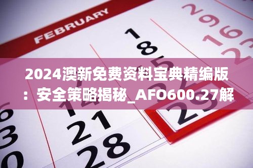 2024澳新免费资料宝典精编版：安全策略揭秘_AFO600.27解谜