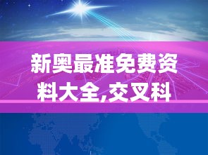 新奥最准免费资料大全,交叉科学_YUC140.62驱动版