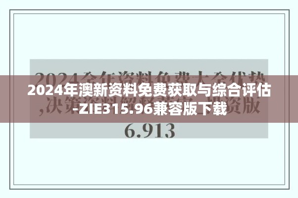 2024年澳新资料免费获取与综合评估-ZIE315.96兼容版下载