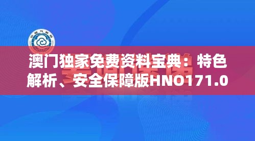 澳门独家免费资料宝典：特色解析、安全保障版HNO171.04