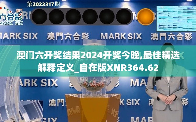 澳门六开奖结果2024开奖今晚,最佳精选解释定义_自在版XNR364.62