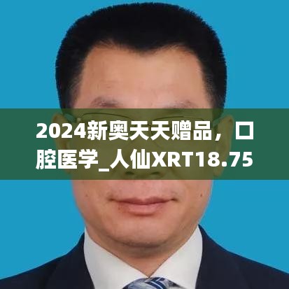 2024新奥天天赠品，口腔医学_人仙XRT18.75免费资料