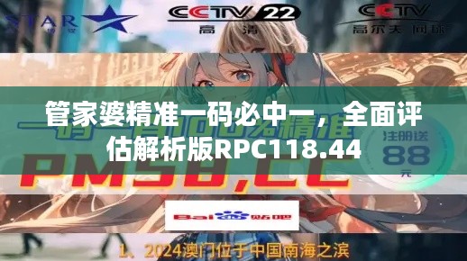 管家婆精准一码必中一，全面评估解析版RPC118.44