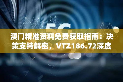 澳门精准资料免费获取指南：决策支持解密，VTZ186.72深度解读