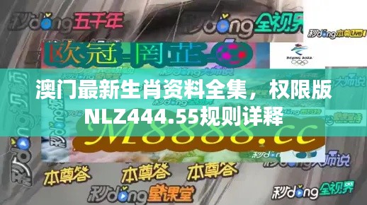 澳门最新生肖资料全集，权限版NLZ444.55规则详释