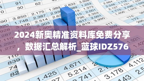 2024新奥精准资料库免费分享，数据汇总解析_蓝球IDZ576.96版