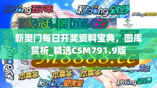 新奥门每日开奖资料宝典，图库赏析_精选CSM791.9版